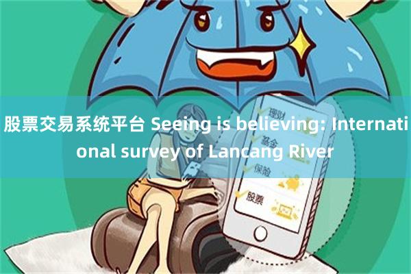 股票交易系统平台 Seeing is believing: International survey of Lancang River