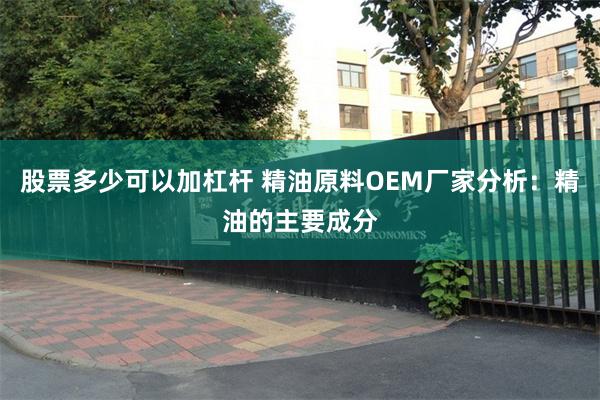 股票多少可以加杠杆 精油原料OEM厂家分析：精油的主要成分