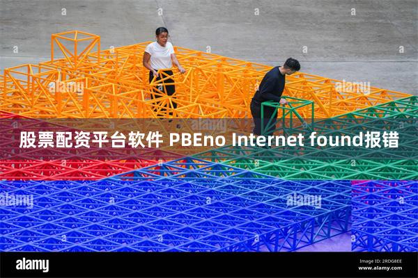 股票配资平台软件 PBEno Internet found报错