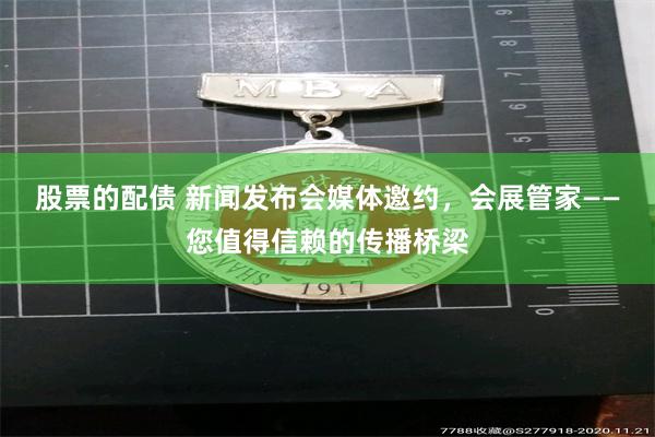 股票的配债 新闻发布会媒体邀约，会展管家——您值得信赖的传播桥梁