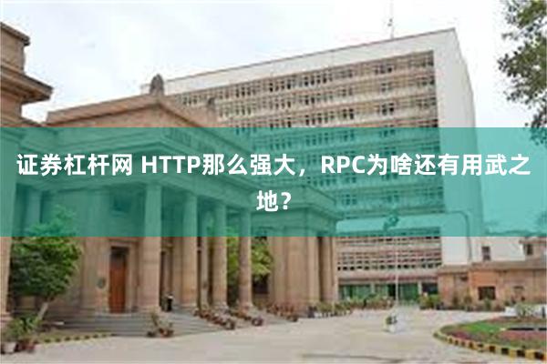 证券杠杆网 HTTP那么强大，RPC为啥还有用武之地？