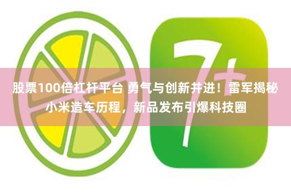 股票100倍杠杆平台 勇气与创新并进！雷军揭秘小米造车历程，新品发布引爆科技圈