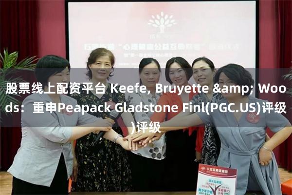 股票线上配资平台 Keefe, Bruyette & Woods：重申Peapack Gladstone Finl(PGC.US)评级