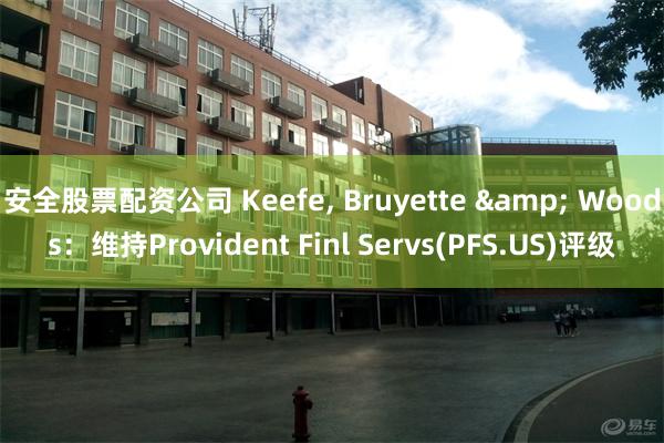 安全股票配资公司 Keefe, Bruyette & Woods：维持Provident Finl Servs(PFS.US)评级