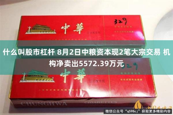 什么叫股市杠杆 8月2日中粮资本现2笔大宗交易 机构净卖出5572.39万元