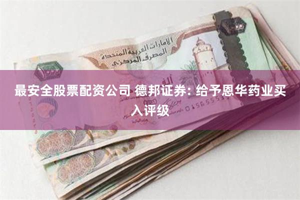 最安全股票配资公司 德邦证券: 给予恩华药业买入评级