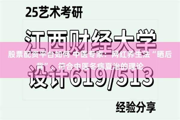 股票配资平台如何 中医专家：网红养生法“晒后背”，符合中医冬病夏治的理论