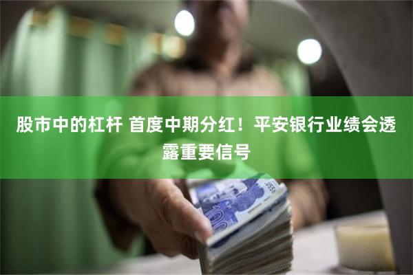 股市中的杠杆 首度中期分红！平安银行业绩会透露重要信号