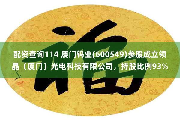 配资查询114 厦门钨业(600549)参股成立领晶（厦门）光电科技有限公司，持股比例93%