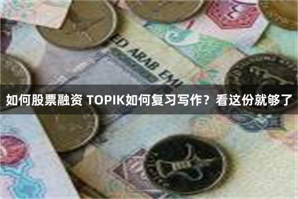 如何股票融资 TOPIK如何复习写作？看这份就够了