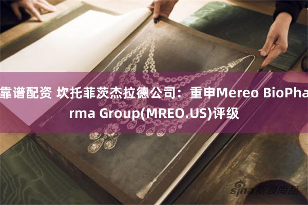 靠谱配资 坎托菲茨杰拉德公司：重申Mereo BioPharma Group(MREO.US)评级