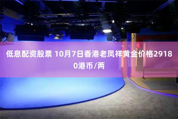 低息配资股票 10月7日香港老凤祥黄金价格29180港币/两