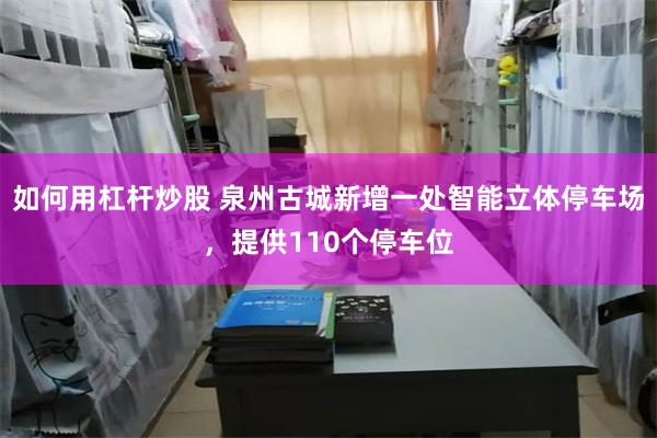 如何用杠杆炒股 泉州古城新增一处智能立体停车场，提供110个停车位