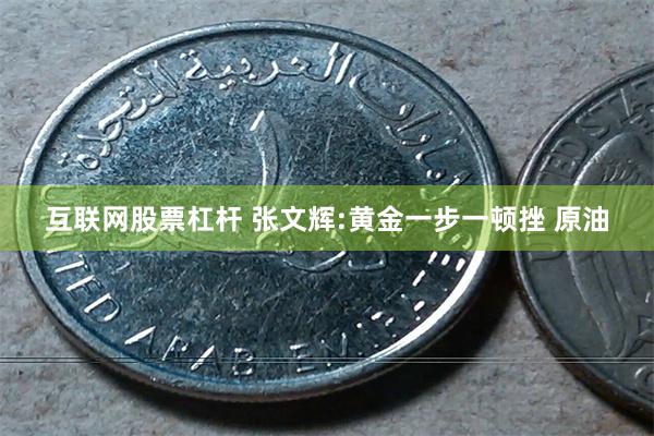 互联网股票杠杆 张文辉:黄金一步一顿挫 原油