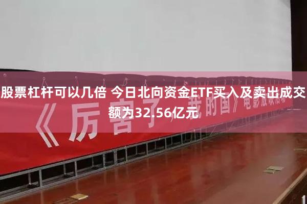 股票杠杆可以几倍 今日北向资金ETF买入及卖出成交额为32.56亿元