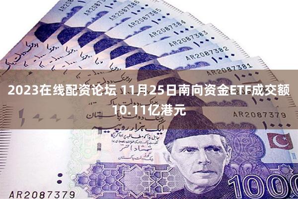 2023在线配资论坛 11月25日南向资金ETF成交额10.11亿港元