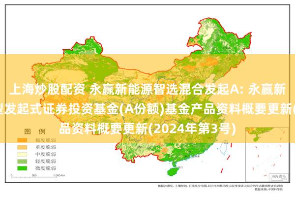 上海炒股配资 永赢新能源智选混合发起A: 永赢新能源智选混合型发起式证券投资基金(A份额)基金产品资料概要更新(20