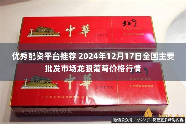 优秀配资平台推荐 2024年12月17日全国主要批发市场龙眼葡萄价格行情