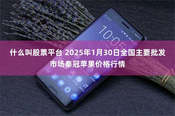 什么叫股票平台 2025年1月30日全国主要批发市场秦冠苹果价格行情