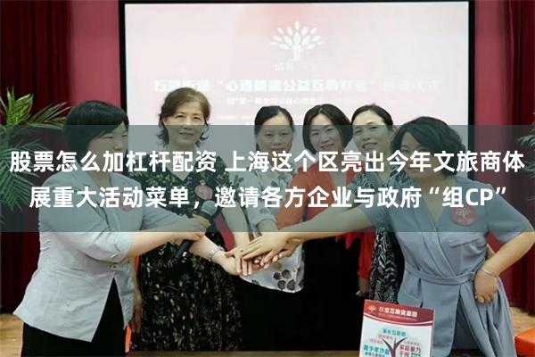 股票怎么加杠杆配资 上海这个区亮出今年文旅商体展重大活动菜单，邀请各方企业与政府“组CP”