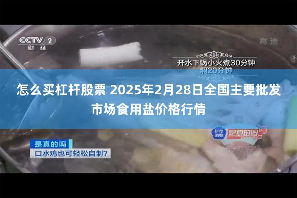 怎么买杠杆股票 2025年2月28日全国主要批发市场食用盐价格行情