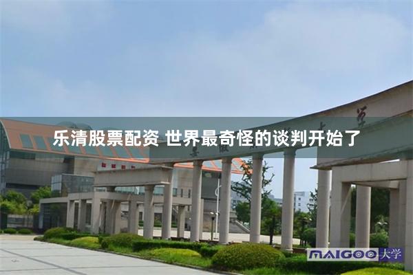 乐清股票配资 世界最奇怪的谈判开始了