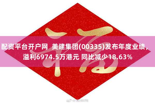 配资平台开户网  美建集团(00335)发布年度业绩， 溢利6974.5万港元 同比减少18.63%